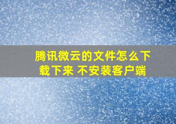 腾讯微云的文件怎么下载下来 不安装客户端